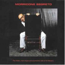Morricone Segreto: The Hidden, Dark-Tinged And Psychedelic Side Of The Maestro